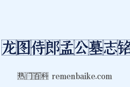 龙图侍郎孟公墓志铭是什么意思的图片